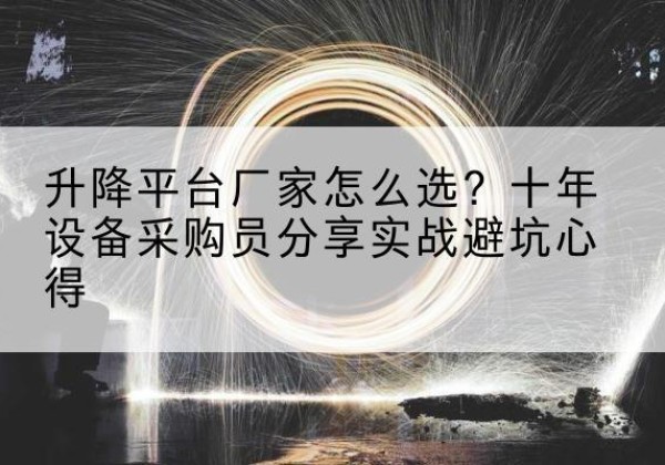 巍山升降平台厂家-怎么选？十年设备采购员分享实战避坑心得