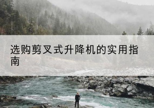 巍山剪叉式升降机怎么选-选购剪叉式升降机的实用指南